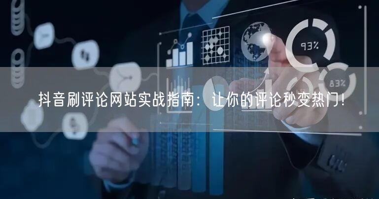 抖音刷评论网站实战指南:让你的评论秒变热门!