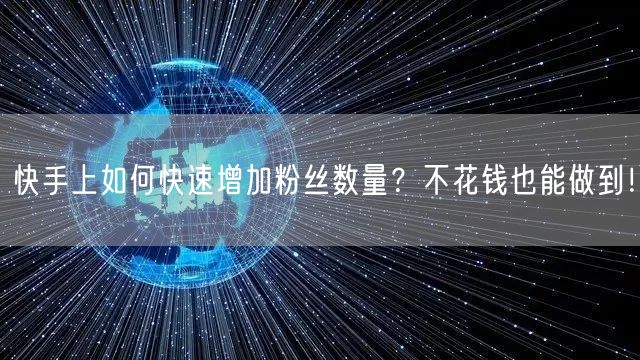 快手上如何快速增加粉丝数量?不花钱也能做到!