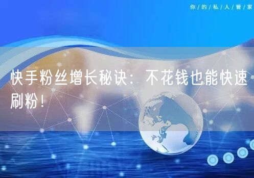 快手粉丝增长秘诀:不花钱也能快速刷粉!