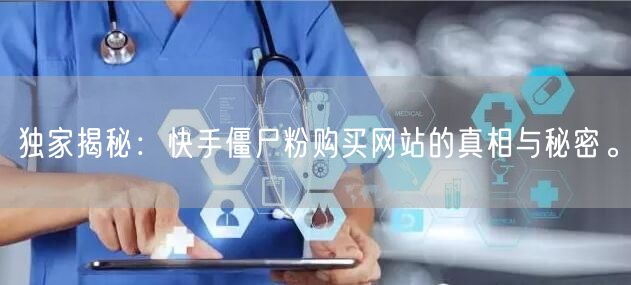 独家揭秘:快手僵尸粉购买网站的真相与秘密。