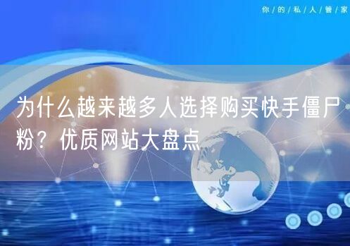 为什么越来越多人选择购买快手僵尸粉?优质网站大盘点