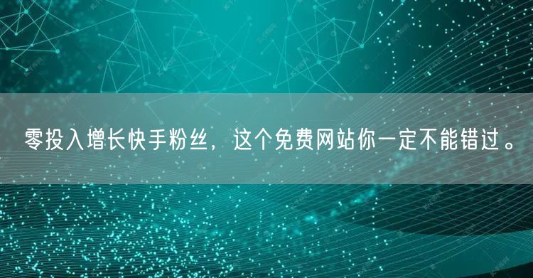 零投入增长快手粉丝,这个免费网站你一定不能错过。