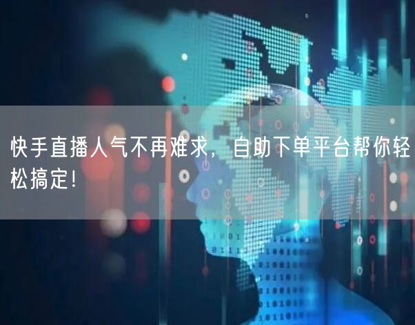 快手直播人气不再难求,自助下单平台帮你轻松搞定!