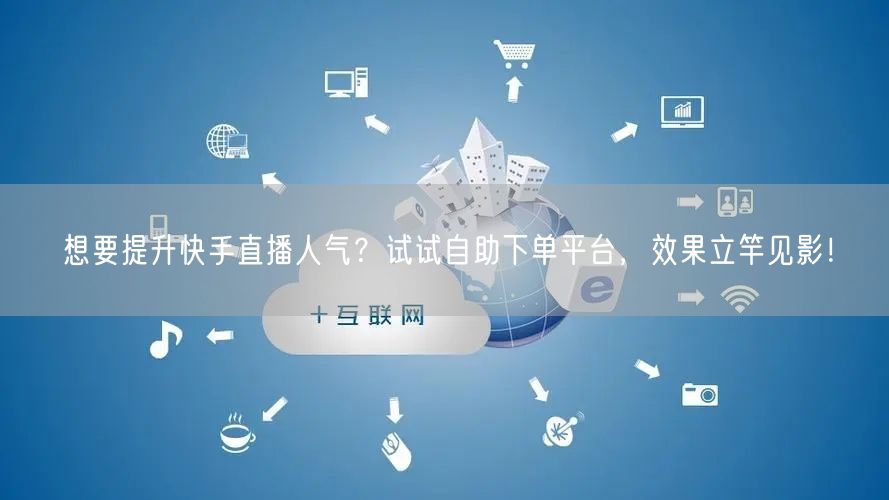 想要提升快手直播人气?试试自助下单平台,效果立竿见影!