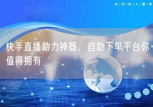 快手直播助力神器,自助下单平台你值得拥有