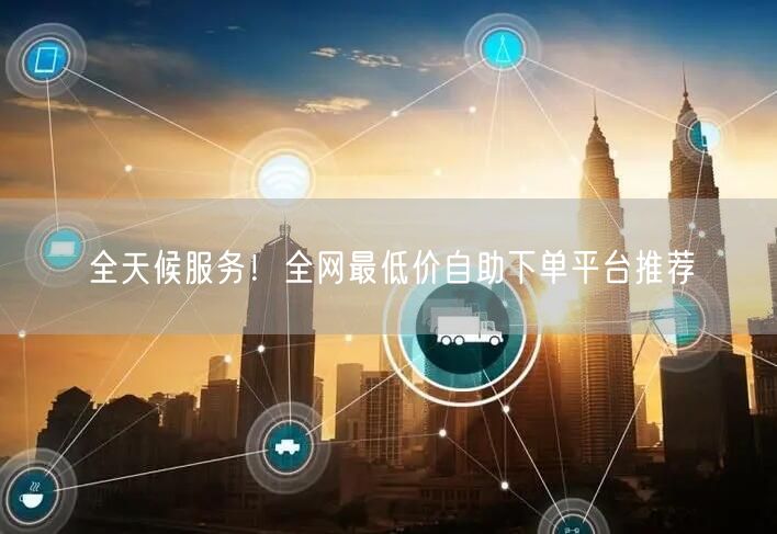 全天候服务!全网最低价自助下单平台推荐
