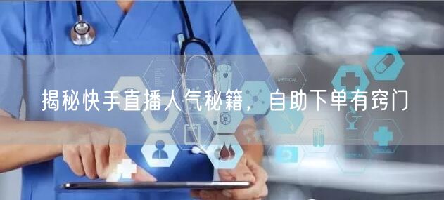揭秘快手直播人气秘籍,自助下单有窍门