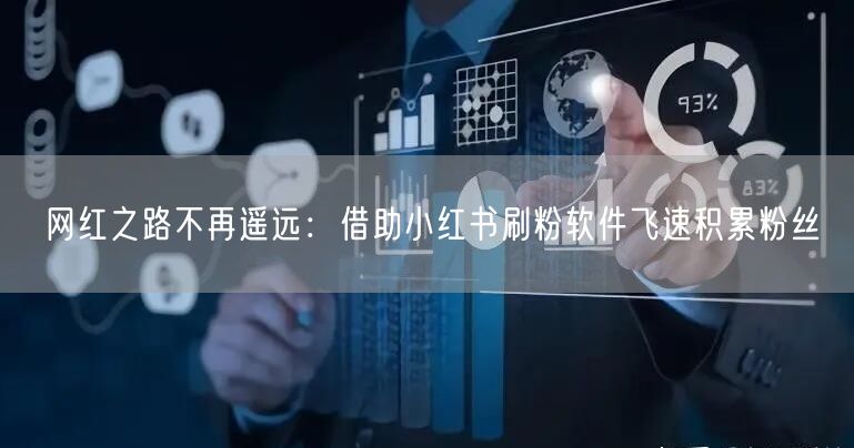 网红之路不再遥远：借助小红书刷粉软件飞速积累粉丝