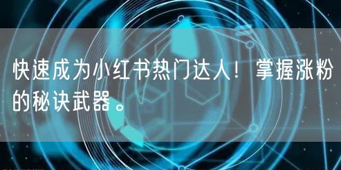 快速成为小红书热门达人！掌握涨粉的秘诀武器。