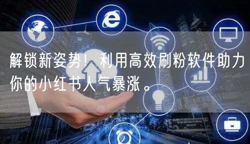 解锁新姿势！利用高效刷粉软件助力你的小红书人气暴涨。