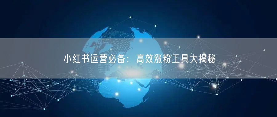 小红书运营必备:高效涨粉工具大揭秘