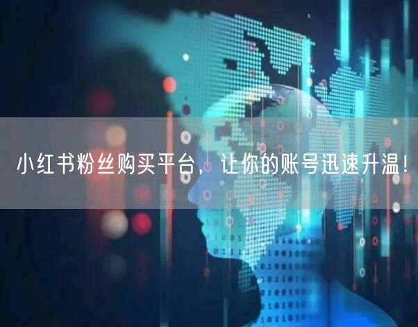 小红书粉丝购买平台，让你的账号迅速升温！