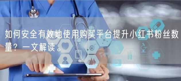 如何安全有效地使用购买平台提升小红书粉丝数量？一文解读。