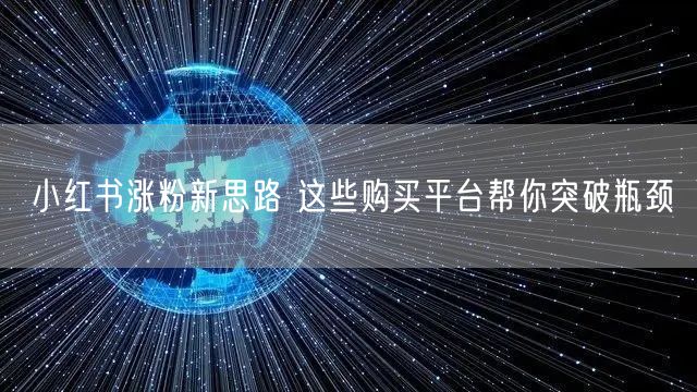 小红书涨粉新思路 这些购买平台帮你突破瓶颈