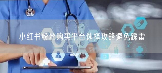 小红书粉丝购买平台选择攻略避免踩雷