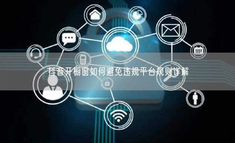 抖音开橱窗如何避免违规平台规则详解