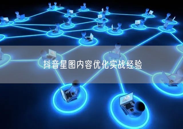 抖音星图内容优化实战经验