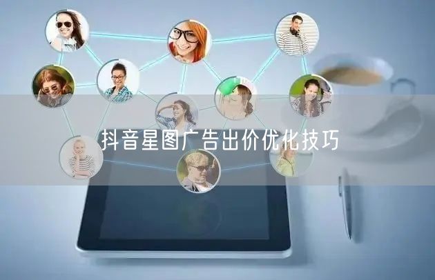 抖音星图广告出价优化技巧