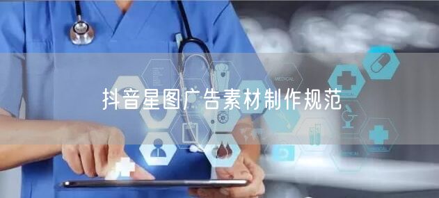 抖音星图广告素材制作规范