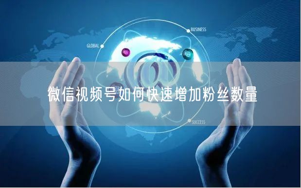 微信视频号如何快速增加粉丝数量