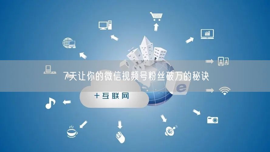 7天让你的微信视频号粉丝破万的秘诀