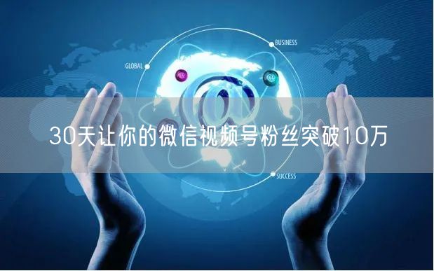 30天让你的微信视频号粉丝突破10万
