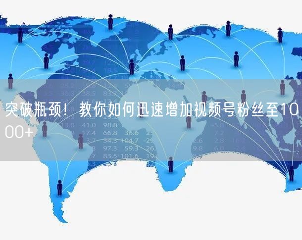 突破瓶颈！教你如何迅速增加视频号粉丝至1000+